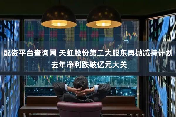 配资平台查询网 天虹股份第二大股东再抛减持计划 去年净利跌破亿元大关