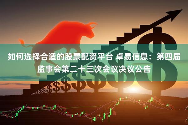 如何选择合适的股票配资平台 卓易信息：第四届监事会第二十三次会议决议公告