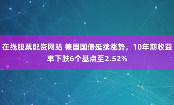 在线股票配资网站 德国国债延续涨势，10年期收益率下跌6个基点至2.52%