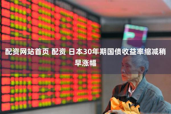 配资网站首页 配资 日本30年期国债收益率缩减稍早涨幅