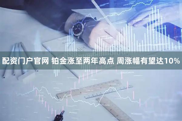 配资门户官网 铂金涨至两年高点 周涨幅有望达10%