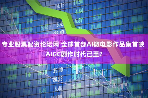 专业股票配资论坛网 全球首部AI微电影作品集首映 AIGC剧作时代已至？