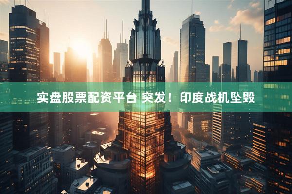 实盘股票配资平台 突发！印度战机坠毁