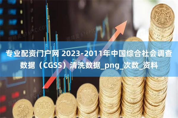 专业配资门户网 2023-2011年中国综合社会调查数据（CGSS）清洗数据_png_次数_资料