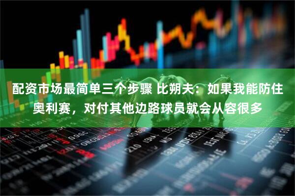 配资市场最简单三个步骤 比朔夫：如果我能防住奥利赛，对付其他边路球员就会从容很多