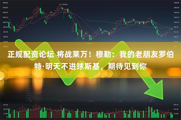 正规配资论坛 将战莱万！穆勒：我的老朋友罗伯特·明天不进球斯基，期待见到你