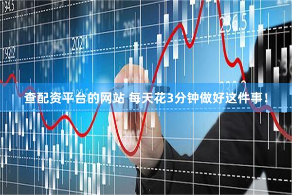 查配资平台的网站 每天花3分钟做好这件事！